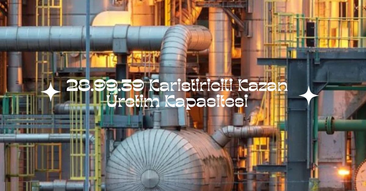 28.99.39 Karistiricili Kazan Üretim Kapasitesi